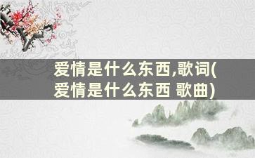 爱情是什么东西,歌词(爱情是什么东西 歌曲)